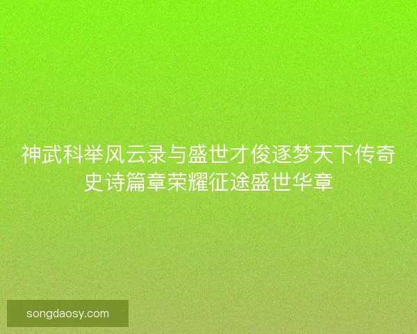 神武科举风云录与盛世才俊逐梦天下传奇史诗篇章荣耀征途盛世华章