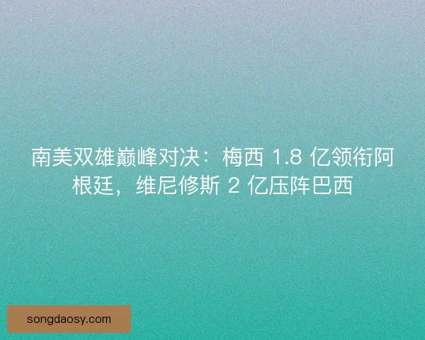 南美双雄巅峰对决：梅西 1.8 亿领衔阿根廷，维尼修斯 2 亿压阵巴西